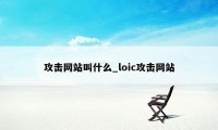 攻击网站叫什么_loic攻击网站