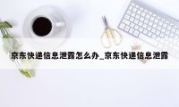 京东快递信息泄露怎么办_京东快递信息泄露