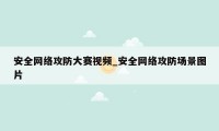 安全网络攻防大赛视频_安全网络攻防场景图片