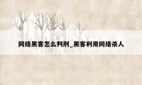 网络黑客怎么判刑_黑客利用网络杀人