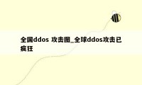 全国ddos 攻击图_全球ddos攻击已疯狂