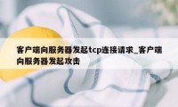 客户端向服务器发起tcp连接请求_客户端向服务器发起攻击