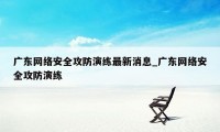 广东网络安全攻防演练最新消息_广东网络安全攻防演练