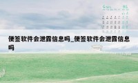 便签软件会泄露信息吗_便签软件会泄露信息吗