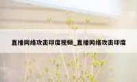 直播网络攻击印度视频_直播网络攻击印度