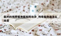 新开的传奇服务器如何攻沙_传奇服务器怎么攻击