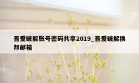 吾爱破解账号密码共享2019_吾爱破解换邦邮箱