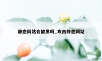 静态网站会被黑吗_攻击静态网站