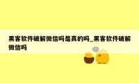 黑客软件破解微信吗是真的吗_黑客软件破解微信吗