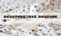 刷邮箱软件破解版下载安装_刷邮箱软件破解版