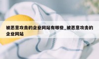 被恶意攻击的企业网站有哪些_被恶意攻击的企业网站