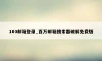 100邮箱登录_百万邮箱搜索器破解免费版