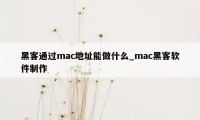 黑客通过mac地址能做什么_mac黑客软件制作
