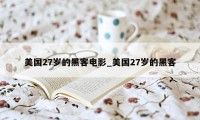 美国27岁的黑客电影_美国27岁的黑客