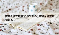 黑客入侵支付宝50万怎么办_黑客入侵支付宝50万