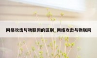 网络攻击与物联网的区别_网络攻击与物联网