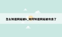 怎么知道网站被k_如何知道网站被攻击了