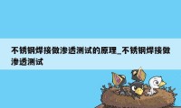 不锈钢焊接做渗透测试的原理_不锈钢焊接做渗透测试