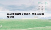 ipad被黑客锁了怎么办_苹果ipad黑客软件