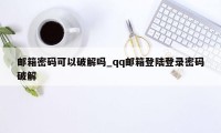 邮箱密码可以破解吗_qq邮箱登陆登录密码破解