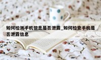 如何检测手机信息是否泄露_如何检查手机是否泄露信息