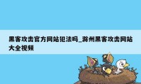 黑客攻击官方网站犯法吗_滁州黑客攻击网站大全视频