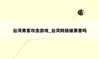 台湾黑客攻击游戏_台湾网络被黑客吗