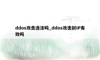 ddos攻击违法吗_ddos攻击封IP有效吗