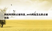 网站如何防止被攻击_web网站怎么防止被攻击