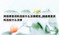 网络黑客资料违反什么法律规定_网络黑客资料违反什么法律