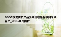 DDOS攻击防护产品为中国联通互联网专线客户_ddos攻击防护