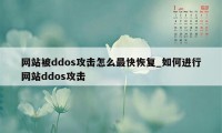 网站被ddos攻击怎么最快恢复_如何进行网站ddos攻击