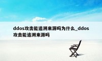 ddos攻击能追溯来源吗为什么_ddos攻击能追溯来源吗