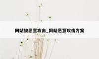 网站被恶意攻击_网站恶意攻击方案