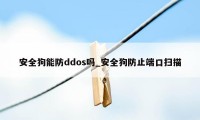 安全狗能防ddos吗_安全狗防止端口扫描