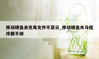 移动硬盘杀完毒文件不显示_移动硬盘木马程序删不掉