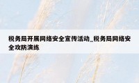 税务局开展网络安全宣传活动_税务局网络安全攻防演练