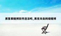 黑客黑赌博软件违法吗_黑克攻击网络赌博