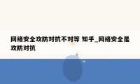 网络安全攻防对抗不对等 知乎_网络安全是攻防对抗