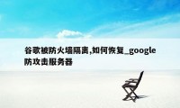 谷歌被防火墙隔离,如何恢复_google防攻击服务器