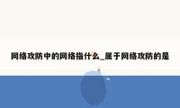 网络攻防中的网络指什么_属于网络攻防的是