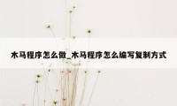 木马程序怎么做_木马程序怎么编写复制方式