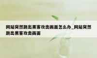 网站突然跳出黑客攻击画面怎么办_网站突然跳出黑客攻击画面