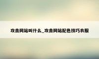 攻击网站叫什么_攻击网站配色技巧衣服