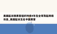 美国起诉俄黑客组织持续4年在全球发起网络攻击_美国起诉五名中国黑客