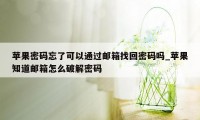 苹果密码忘了可以通过邮箱找回密码吗_苹果知道邮箱怎么破解密码