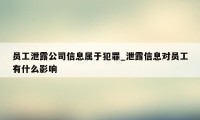 员工泄露公司信息属于犯罪_泄露信息对员工有什么影响