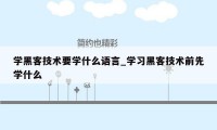 学黑客技术要学什么语言_学习黑客技术前先学什么