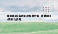 被ddos攻击后的现象是什么_遭受ddos识别攻击源