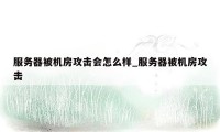 服务器被机房攻击会怎么样_服务器被机房攻击